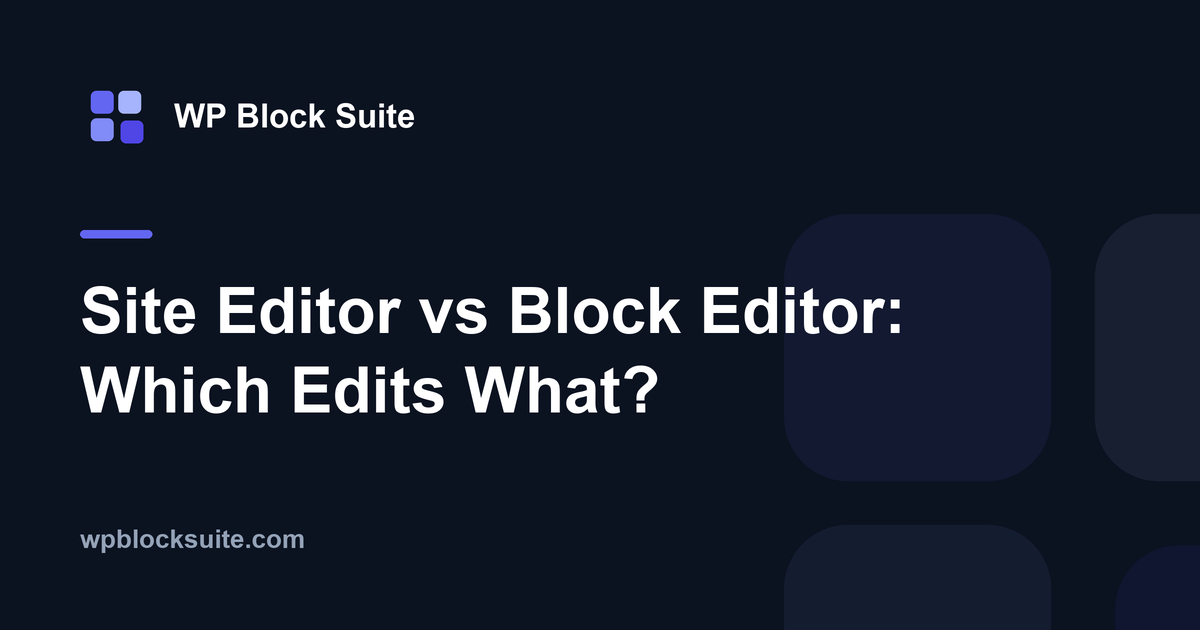 Site Editor vs Block Editor: Which Edits What? — WP Block Suite